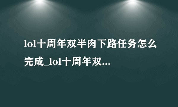lol十周年双半肉下路任务怎么完成_lol十周年双半肉下路任务完成攻略