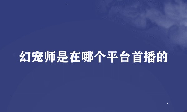 幻宠师是在哪个平台首播的