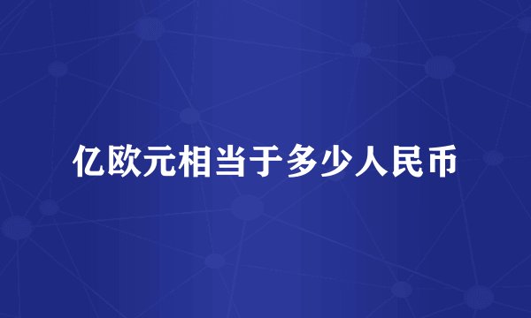 亿欧元相当于多少人民币