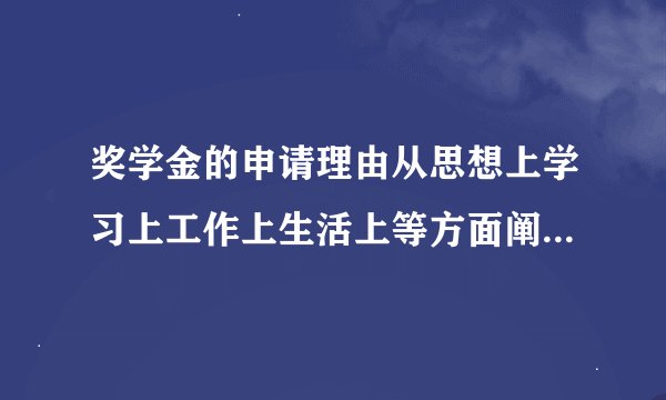 奖学金的申请理由从思想上学习上工作上生活上等方面阐述在两百二十个字左右