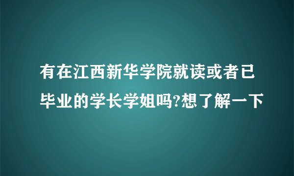 有在江西新华学院就读或者已毕业的学长学姐吗?想了解一下