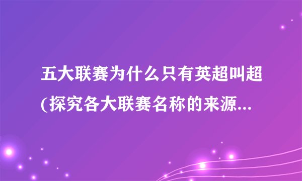 五大联赛为什么只有英超叫超(探究各大联赛名称的来源和含义)