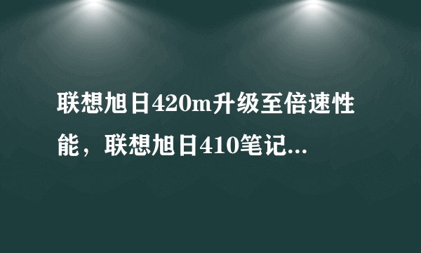 联想旭日420m升级至倍速性能，联想旭日410笔记本升级方案