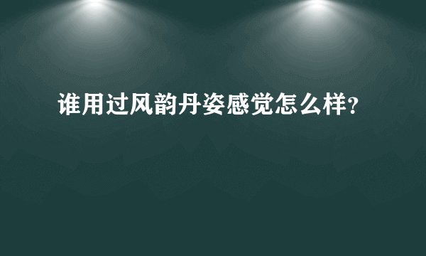 谁用过风韵丹姿感觉怎么样？