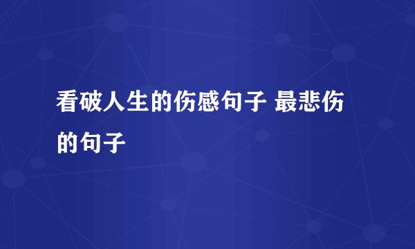 看破人生的伤感句子 最悲伤的句子