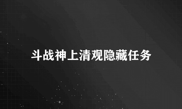 斗战神上清观隐藏任务