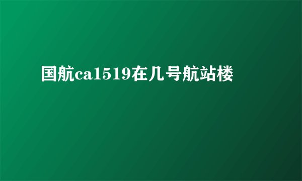 国航ca1519在几号航站楼