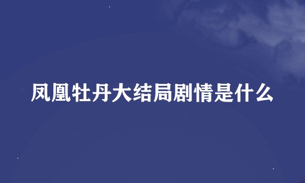 凤凰牡丹大结局剧情是什么