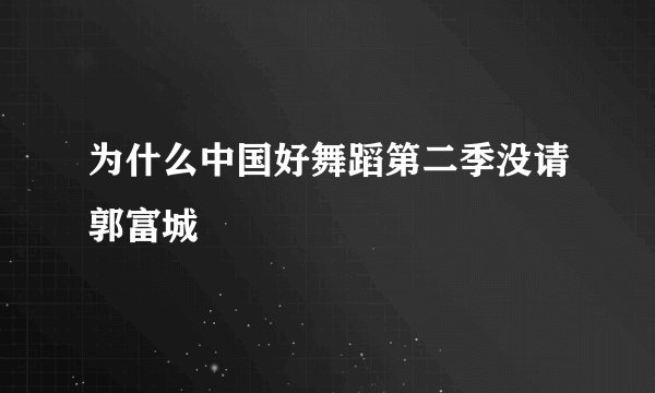 为什么中国好舞蹈第二季没请郭富城