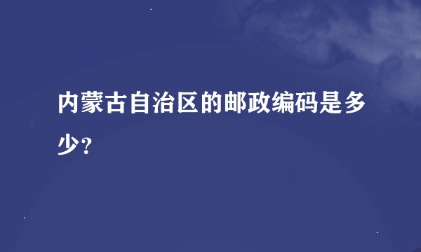 内蒙古自治区的邮政编码是多少?