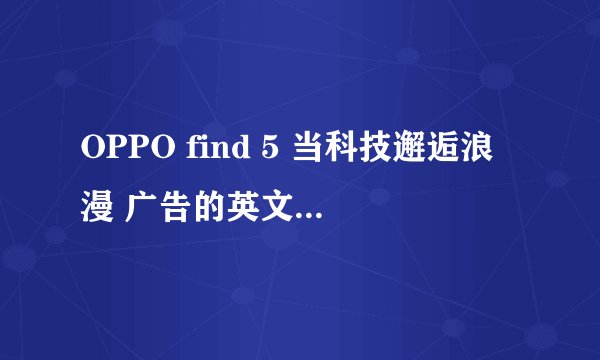 OPPO find 5 当科技邂逅浪漫 广告的英文歌,叫什么,请教