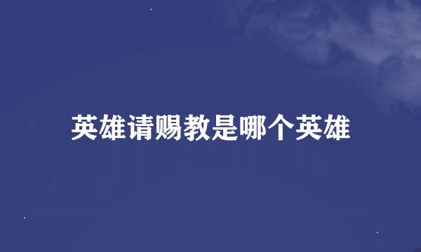 英雄请赐教是哪个英雄