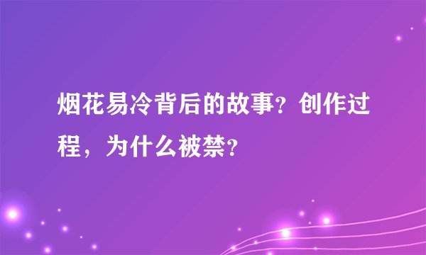 烟花易冷背后的故事？创作过程，为什么被禁？