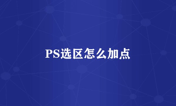 PS选区怎么加点