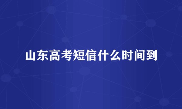 山东高考短信什么时间到