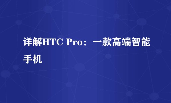 详解HTC Pro：一款高端智能手机