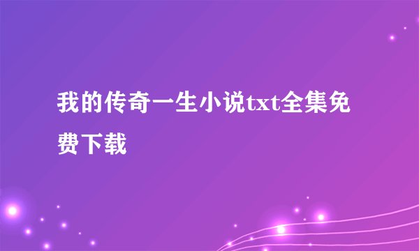 我的传奇一生小说txt全集免费下载