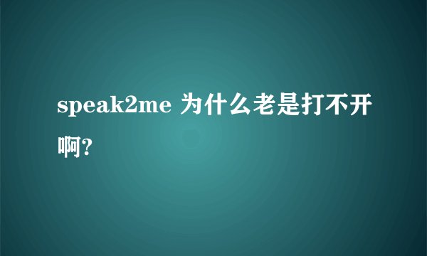 speak2me 为什么老是打不开啊?