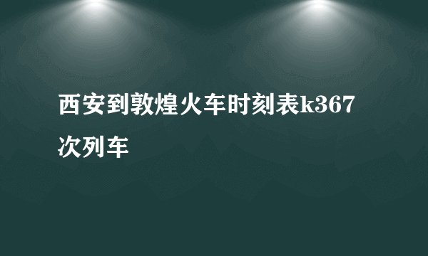 西安到敦煌火车时刻表k367次列车