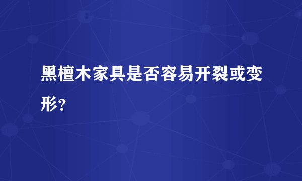 黑檀木家具是否容易开裂或变形？