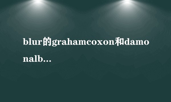 blur的grahamcoxon和damonalbarn为什么不和?