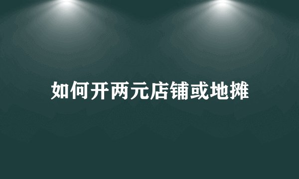 如何开两元店铺或地摊