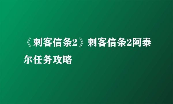 《刺客信条2》刺客信条2阿泰尔任务攻略