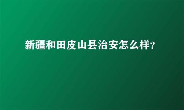 新疆和田皮山县治安怎么样?