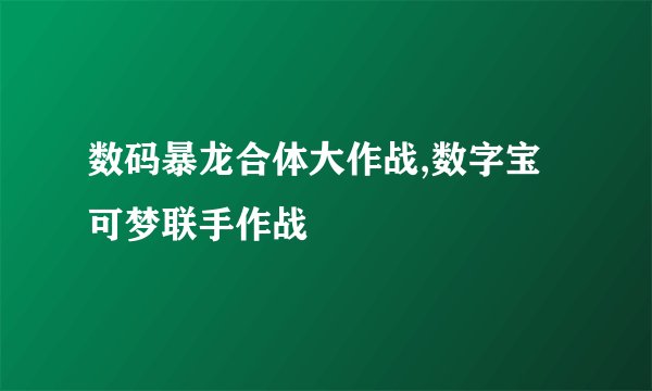 数码暴龙合体大作战,数字宝可梦联手作战