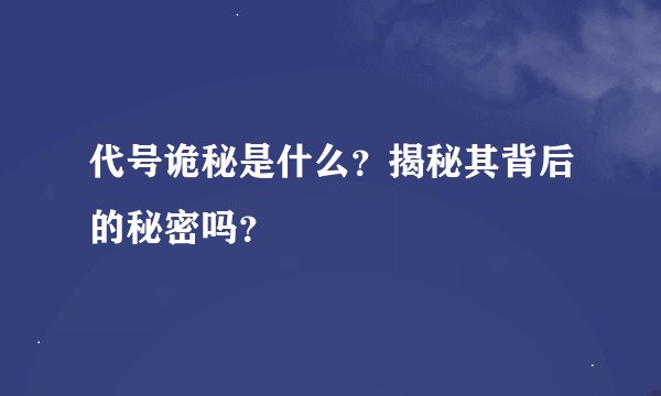 代号诡秘是什么？揭秘其背后的秘密吗？