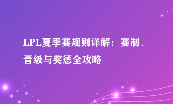 LPL夏季赛规则详解：赛制、晋级与奖惩全攻略