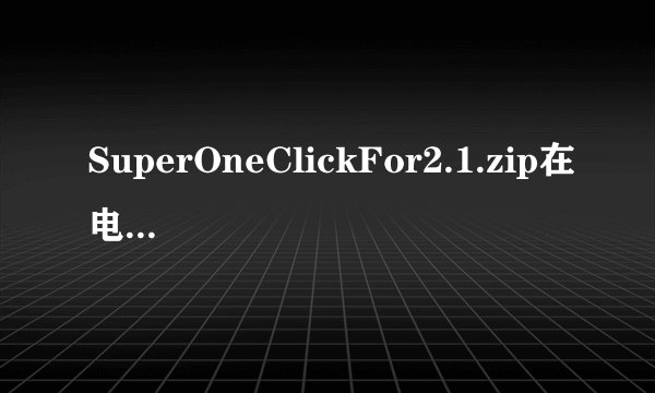 SuperOneClickFor2.1.zip在电脑上面打不开为什么
