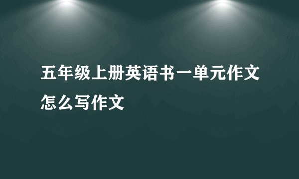 五年级上册英语书一单元作文怎么写作文