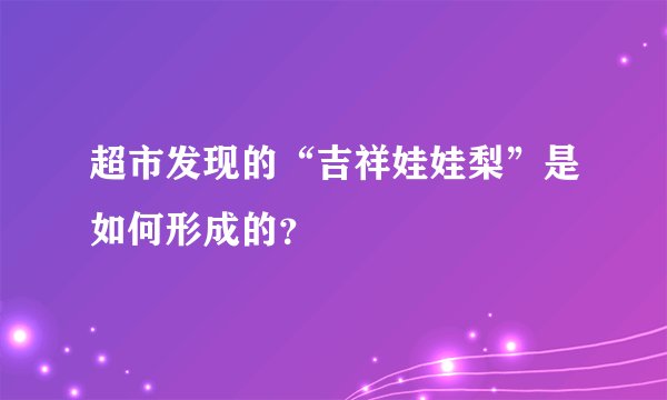 超市发现的“吉祥娃娃梨”是如何形成的？