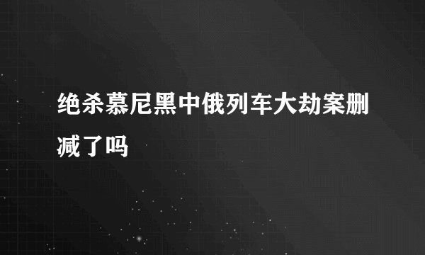 绝杀慕尼黑中俄列车大劫案删减了吗