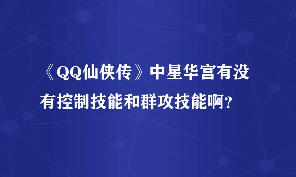 《QQ仙侠传》中星华宫有没有控制技能和群攻技能啊？