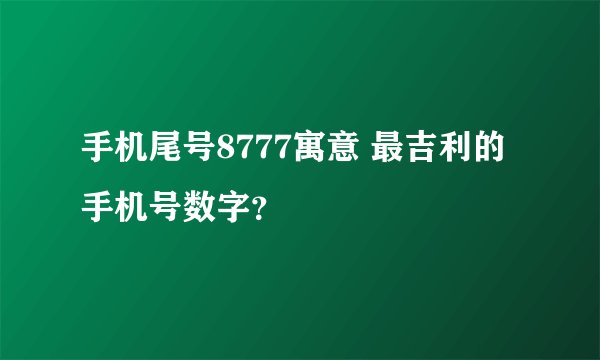 手机尾号8777寓意 最吉利的手机号数字？