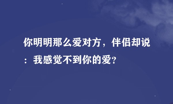 你明明那么爱对方，伴侣却说：我感觉不到你的爱？