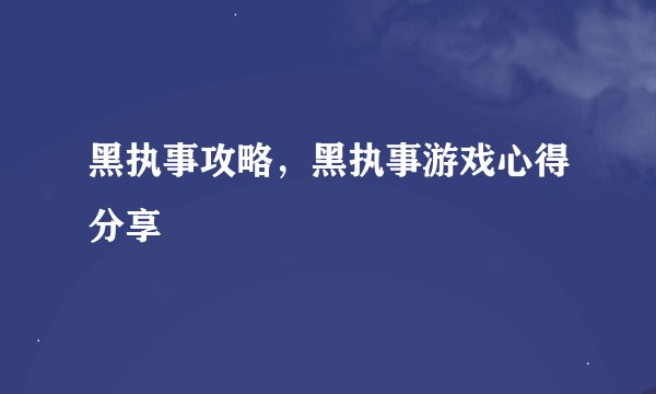 黑执事攻略，黑执事游戏心得分享