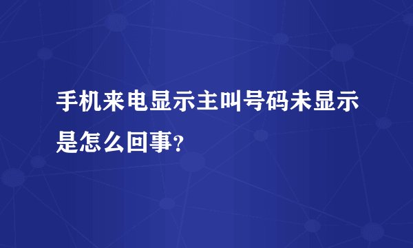 手机来电显示主叫号码未显示是怎么回事？
