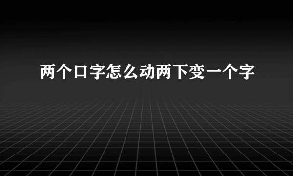 两个口字怎么动两下变一个字