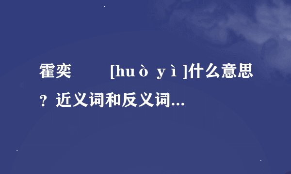 霍奕   [huò yì]什么意思？近义词和反义词是什么？英文翻译是什么？