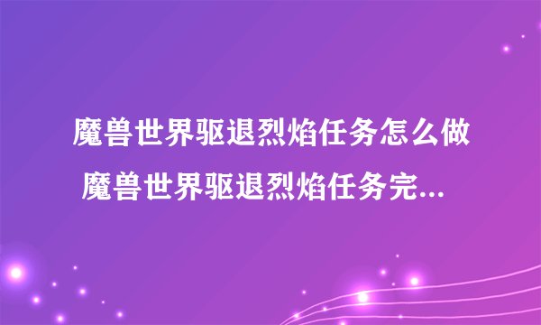 魔兽世界驱退烈焰任务怎么做 魔兽世界驱退烈焰任务完成攻略_魔兽世界