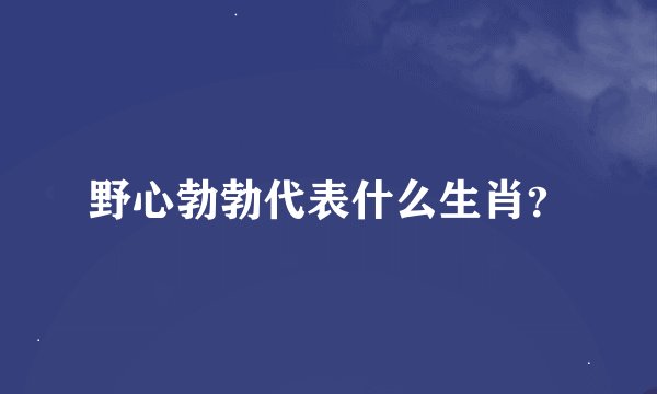 野心勃勃代表什么生肖？