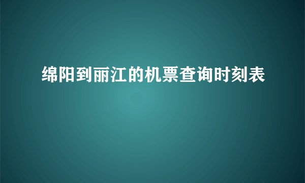 绵阳到丽江的机票查询时刻表