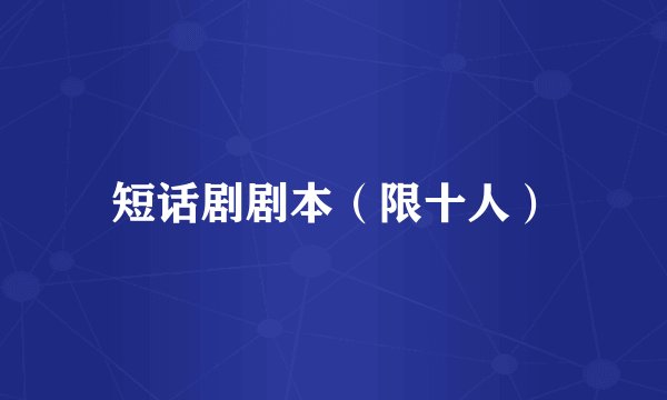 短话剧剧本（限十人）