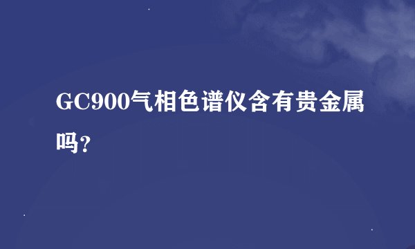 GC900气相色谱仪含有贵金属吗？