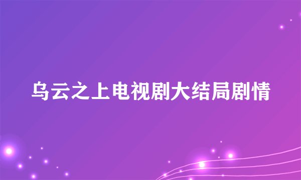 乌云之上电视剧大结局剧情