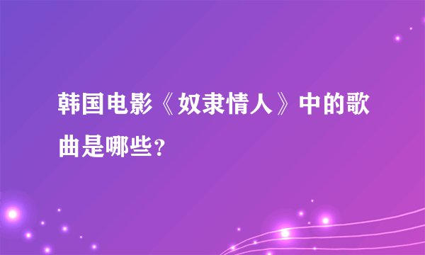 韩国电影《奴隶情人》中的歌曲是哪些？