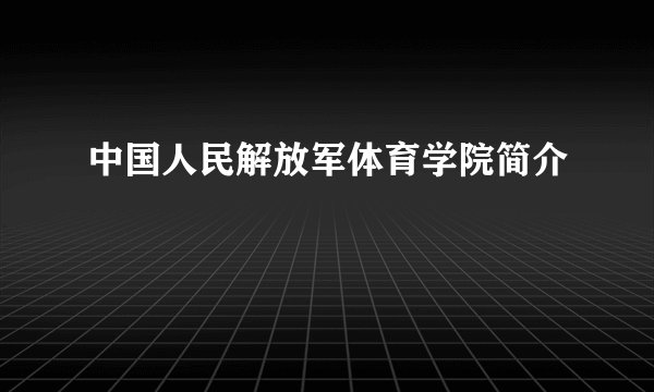中国人民解放军体育学院简介